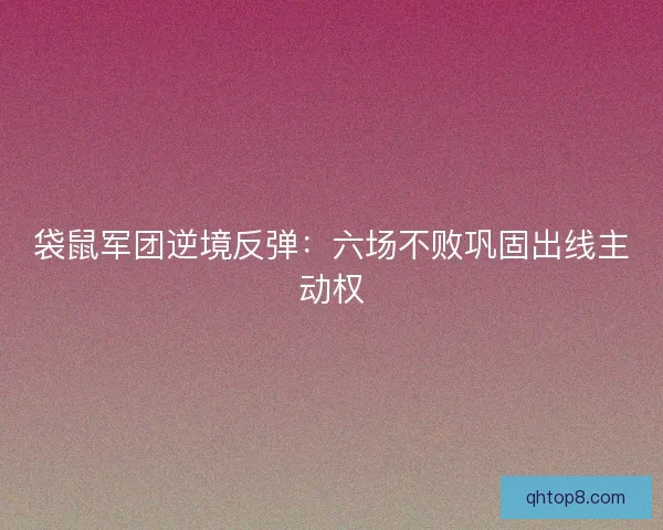 袋鼠军团逆境反弹：六场不败巩固出线主动权