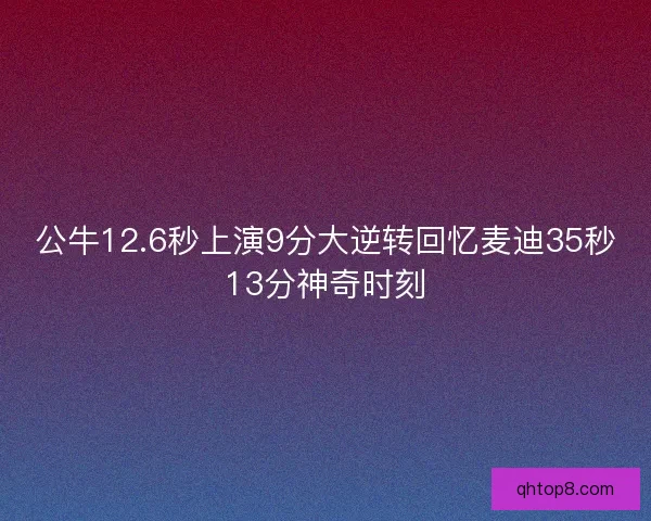 公牛12.6秒上演9分大逆转回忆麦迪35秒13分神奇时刻