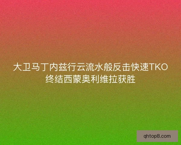 大卫马丁内兹行云流水般反击快速TKO终结西蒙奥利维拉获胜