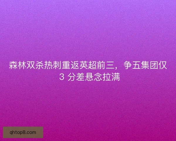 森林双杀热刺重返英超前三，争五集团仅 3 分差悬念拉满