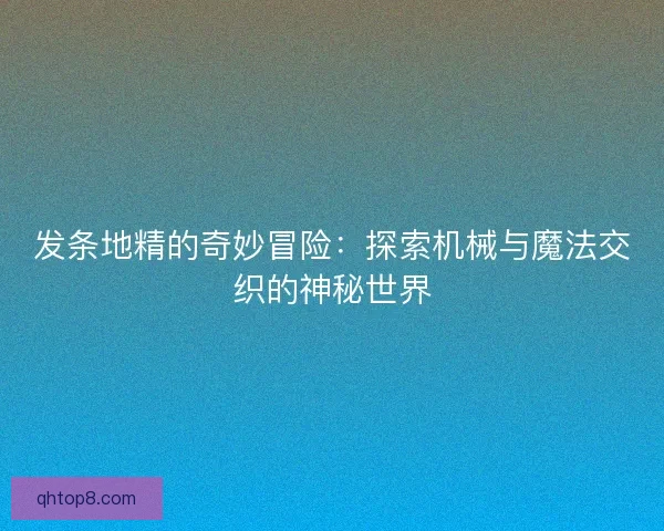 发条地精的奇妙冒险：探索机械与魔法交织的神秘世界