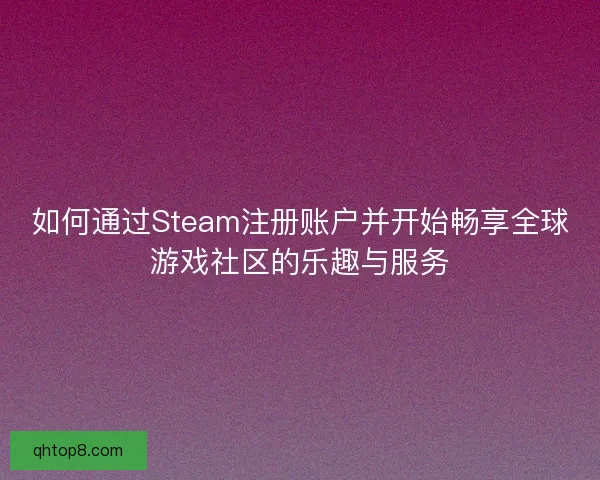 如何通过Steam注册账户并开始畅享全球游戏社区的乐趣与服务