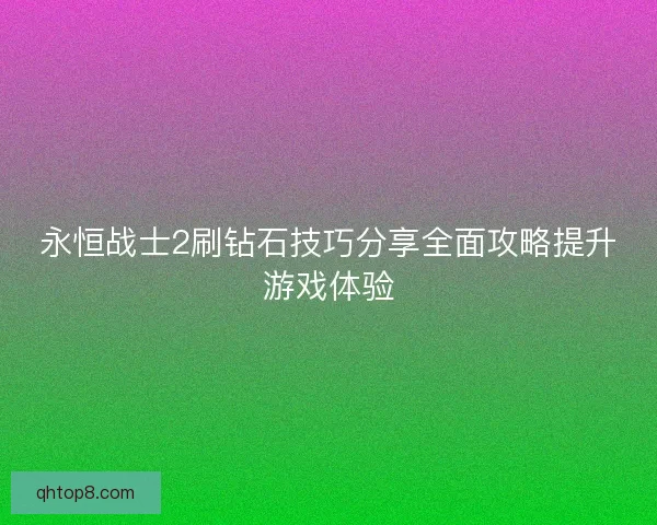 永恒战士2刷钻石技巧分享全面攻略提升游戏体验