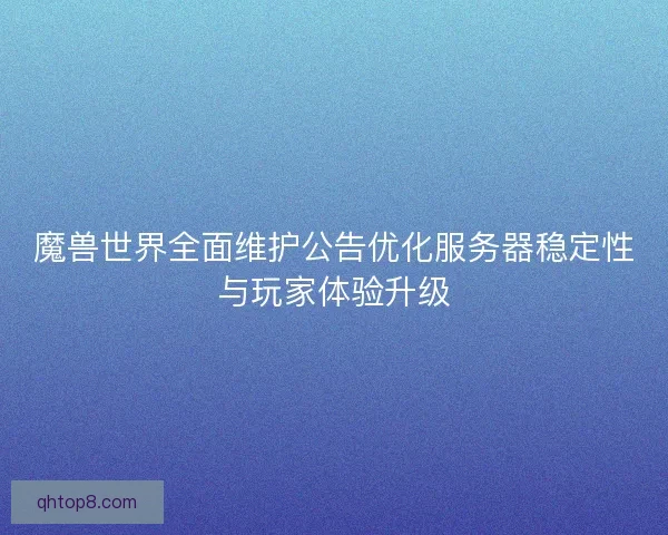 魔兽世界全面维护公告优化服务器稳定性与玩家体验升级