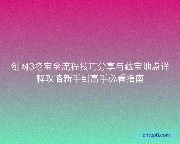 剑网3挖宝全流程技巧分享与藏宝地点详解攻略新手到高手必看指南