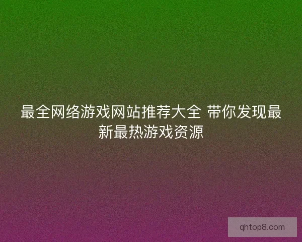 最全网络游戏网站推荐大全 带你发现最新最热游戏资源