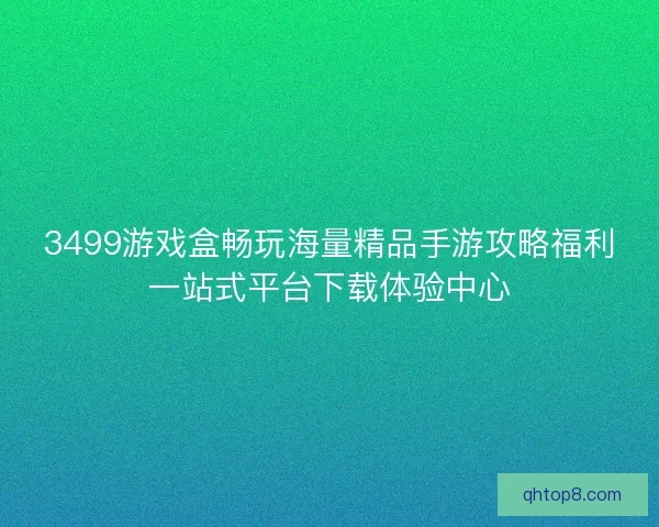 3499游戏盒畅玩海量精品手游攻略福利一站式平台下载体验中心