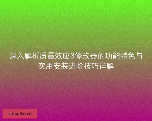 深入解析质量效应3修改器的功能特色与实用安装进阶技巧详解