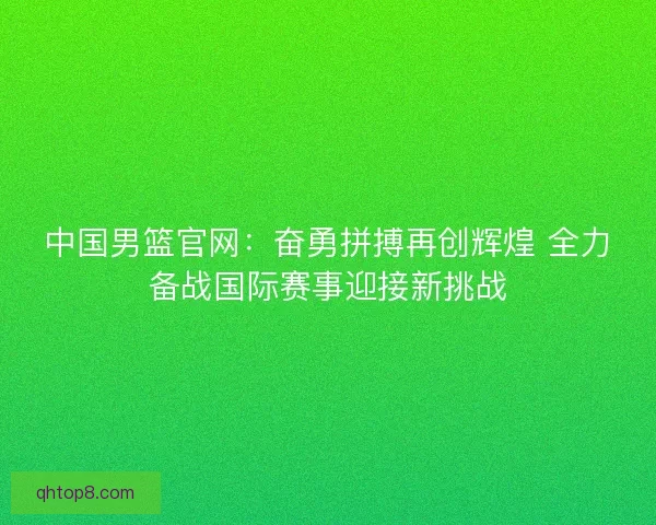 中国男篮官网：奋勇拼搏再创辉煌 全力备战国际赛事迎接新挑战