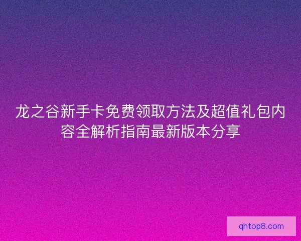 龙之谷新手卡免费领取方法及超值礼包内容全解析指南最新版本分享