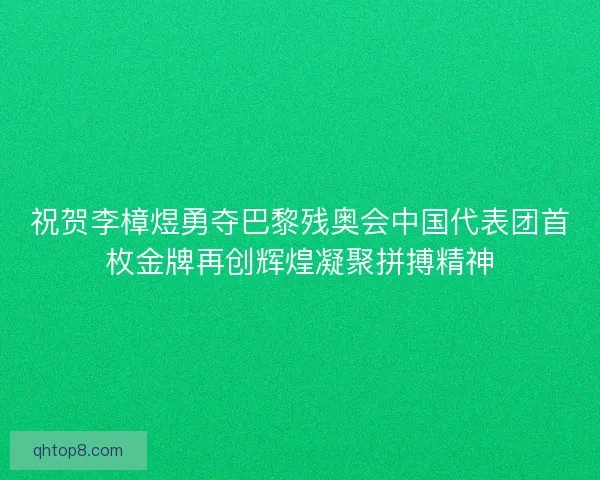 祝贺李樟煜勇夺巴黎残奥会中国代表团首枚金牌再创辉煌凝聚拼搏精神