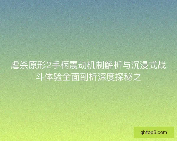 虐杀原形2手柄震动机制解析与沉浸式战斗体验全面剖析深度探秘之 虐杀原形2手柄震动机制解析与沉浸式战斗体验全面剖析深度探秘之
