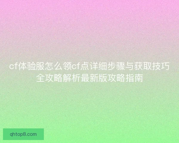 cf体验服怎么领cf点详细步骤与获取技巧全攻略解析最新版攻略指南 cf体验服怎么领cf点详细步骤与获取技巧全攻略解析最新版攻略指南