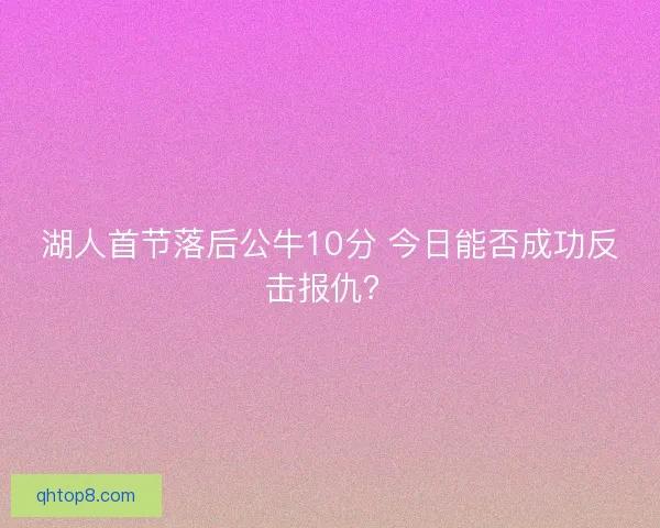 湖人首节落后公牛10分 今日能否成功反击报仇? 湖人首节落后公牛10分 今日能否成功反击报仇?