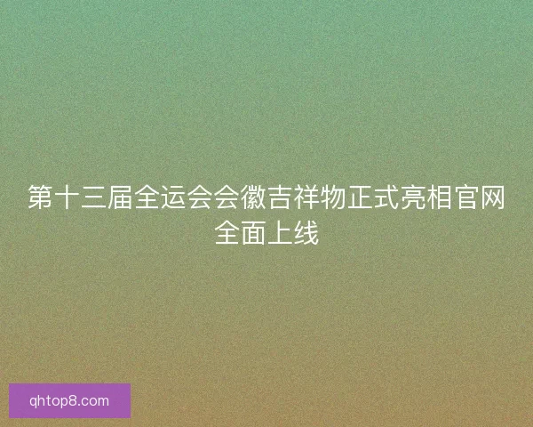 第十三届全运会会徽吉祥物正式亮相官网全面上线 第十三届全运会会徽吉祥物正式亮相官网全面上线