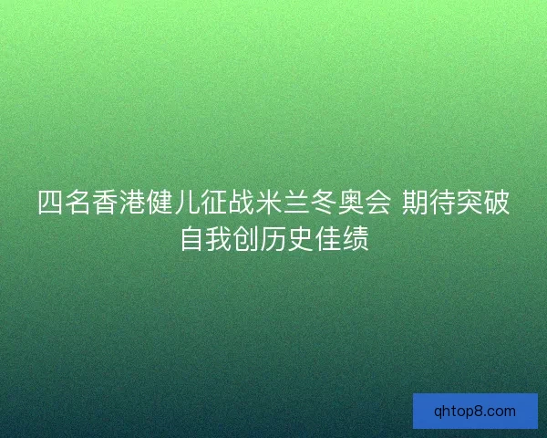 四名香港健儿征战米兰冬奥会 期待突破自我创历史佳绩 四名香港健儿征战米兰冬奥会 期待突破自我创历史佳绩