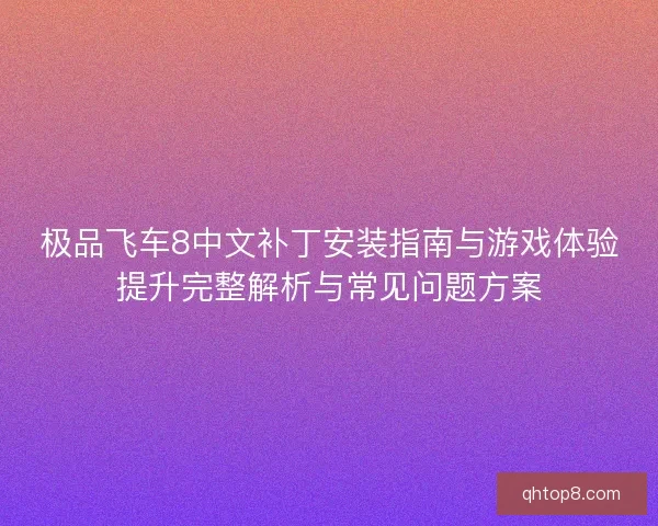 极品飞车8中文补丁安装指南与游戏体验提升完整解析与常见问题方案