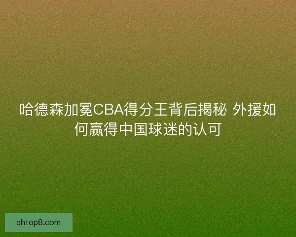 哈德森加冕CBA得分王背后揭秘 外援如何赢得中国球迷的认可 哈德森加冕CBA得分王背后揭秘 外援如何赢得中国球迷的认可