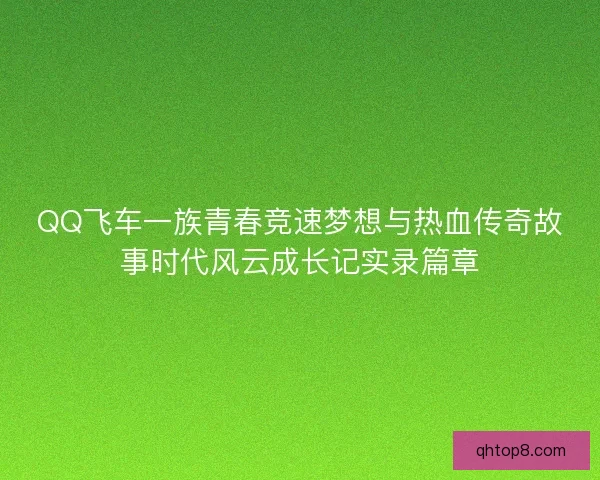 QQ飞车一族青春竞速梦想与热血传奇故事时代风云成长记实录篇章 QQ飞车一族青春竞速梦想与热血传奇故事时代风云成长记实录篇章