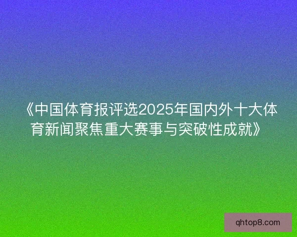 《中国体育报评选2025年国内外十大体育新闻聚焦重大赛事与突破性成就》 《中国体育报评选2025年国内外十大体育新闻聚焦重大赛事与突破性成就》