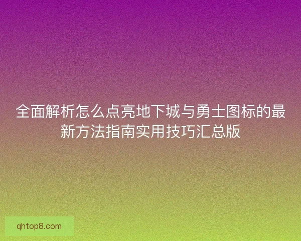 全面解析怎么点亮地下城与勇士图标的最新方法指南实用技巧汇总版 全面解析怎么点亮地下城与勇士图标的最新方法指南实用技巧汇总版